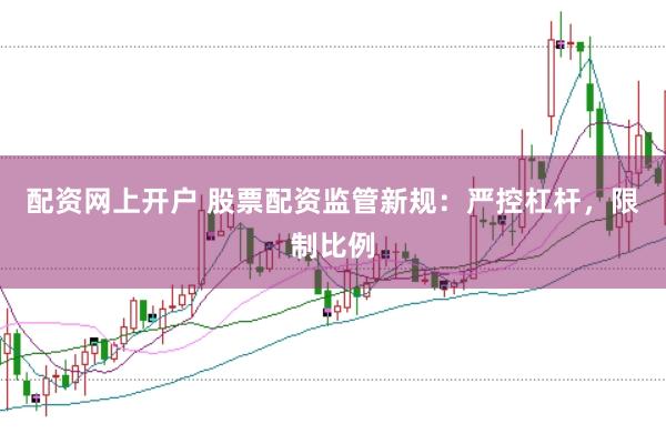 配资网上开户 股票配资监管新规：严控杠杆，限制比例
