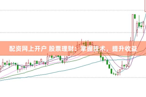 配资网上开户 股票理财：掌握技术，提升收益