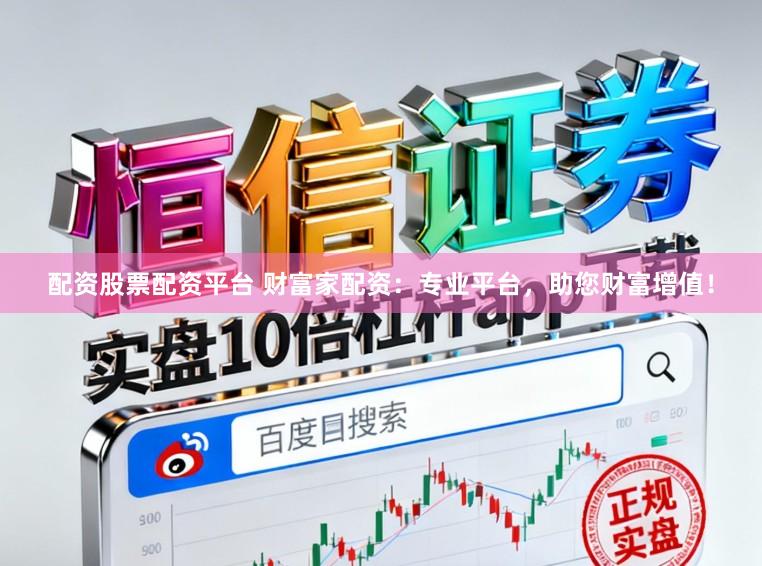 配资股票配资平台 财富家配资：专业平台，助您财富增值！