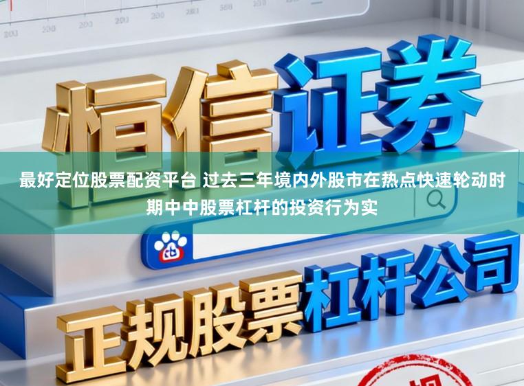 最好定位股票配资平台 过去三年境内外股市在热点快速轮动时期中中股票杠杆的投资行为实