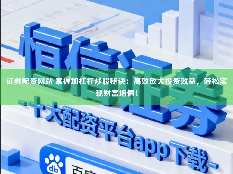 证券配资网站 掌握加杠杆炒股秘诀：高效放大投资效益，轻松实现财富增值！