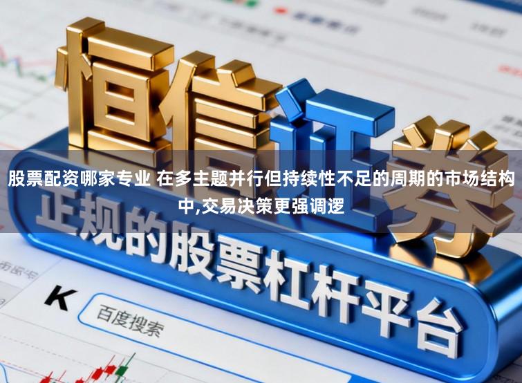 股票配资哪家专业 在多主题并行但持续性不足的周期的市场结构中,交易决策更强调逻