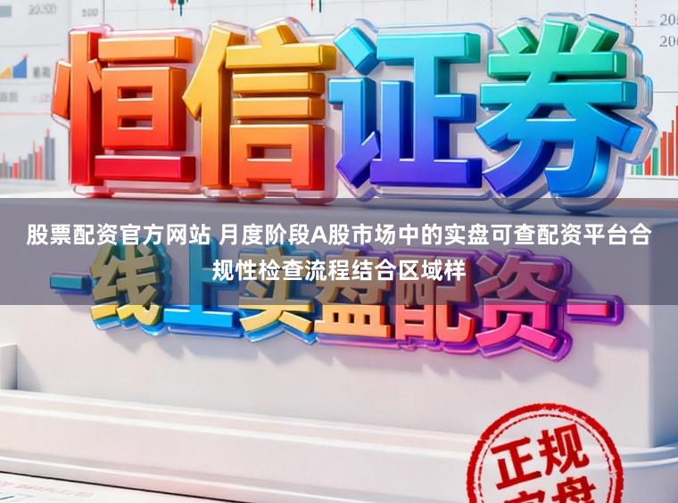 股票配资官方网站 月度阶段A股市场中的实盘可查配资平台合规性检查流程结合区域样