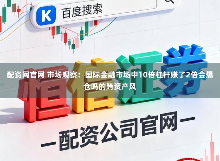 配资网官网 市场观察：国际金融市场中10倍杠杆赚了2倍会爆仓吗的跨资产风