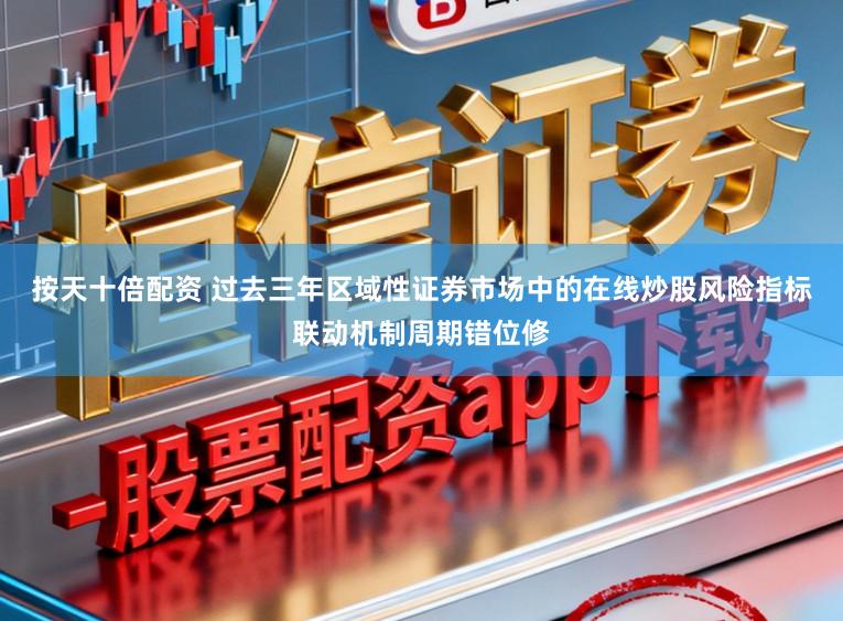 按天十倍配资 过去三年区域性证券市场中的在线炒股风险指标联动机制周期错位修