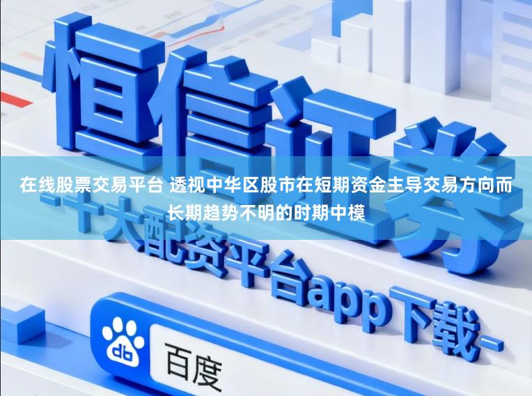 在线股票交易平台 透视中华区股市在短期资金主导交易方向而长期趋势不明的时期中模